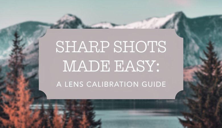 A Lens Calibration Guide: Sharp Shots Made Easy